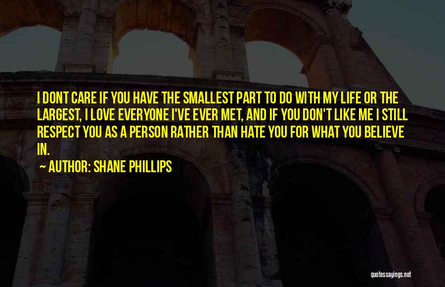 Shane Phillips Quotes: I Dont Care If You Have The Smallest Part To Do With My Life Or The Largest, I Love Everyone