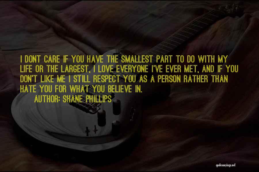 Shane Phillips Quotes: I Dont Care If You Have The Smallest Part To Do With My Life Or The Largest, I Love Everyone