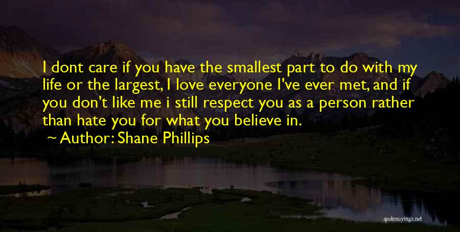 Shane Phillips Quotes: I Dont Care If You Have The Smallest Part To Do With My Life Or The Largest, I Love Everyone