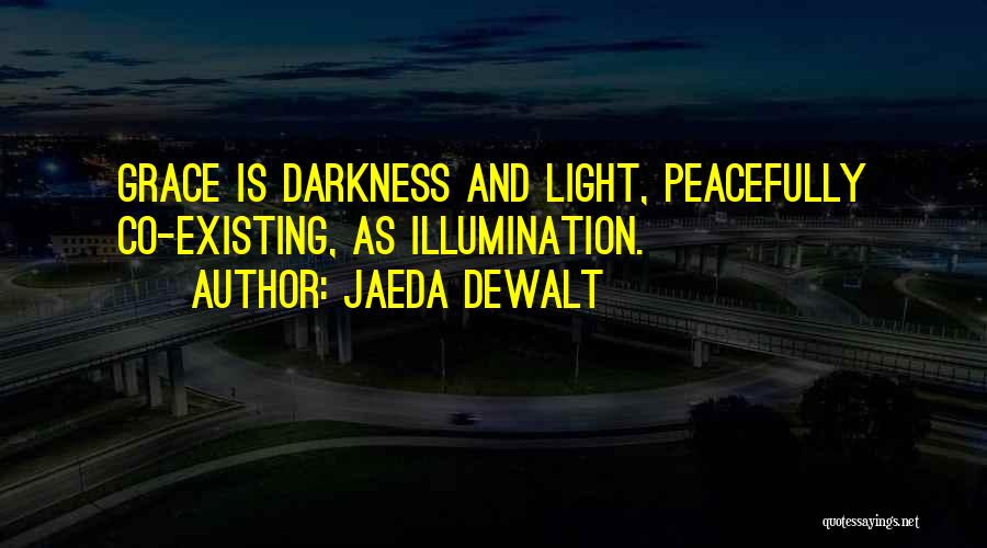 Jaeda DeWalt Quotes: Grace Is Darkness And Light, Peacefully Co-existing, As Illumination.