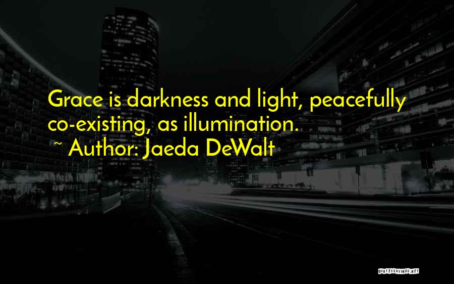 Jaeda DeWalt Quotes: Grace Is Darkness And Light, Peacefully Co-existing, As Illumination.