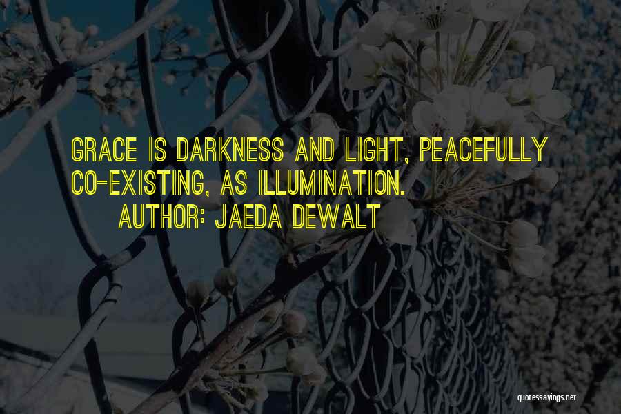 Jaeda DeWalt Quotes: Grace Is Darkness And Light, Peacefully Co-existing, As Illumination.