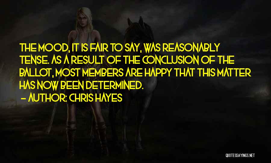 Chris Hayes Quotes: The Mood, It Is Fair To Say, Was Reasonably Tense. As A Result Of The Conclusion Of The Ballot, Most