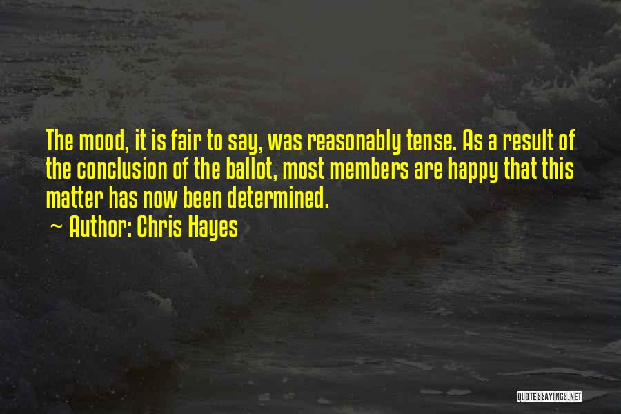 Chris Hayes Quotes: The Mood, It Is Fair To Say, Was Reasonably Tense. As A Result Of The Conclusion Of The Ballot, Most