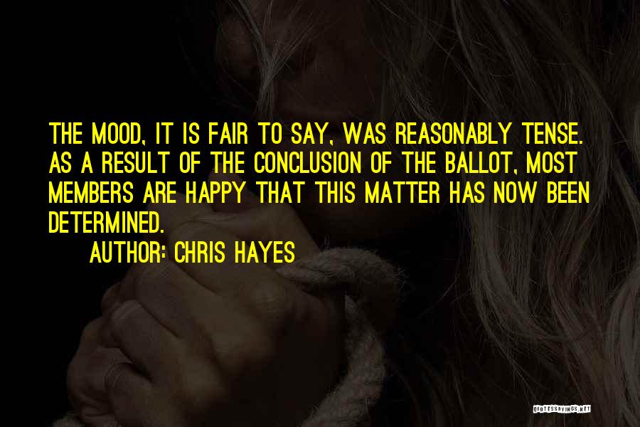 Chris Hayes Quotes: The Mood, It Is Fair To Say, Was Reasonably Tense. As A Result Of The Conclusion Of The Ballot, Most