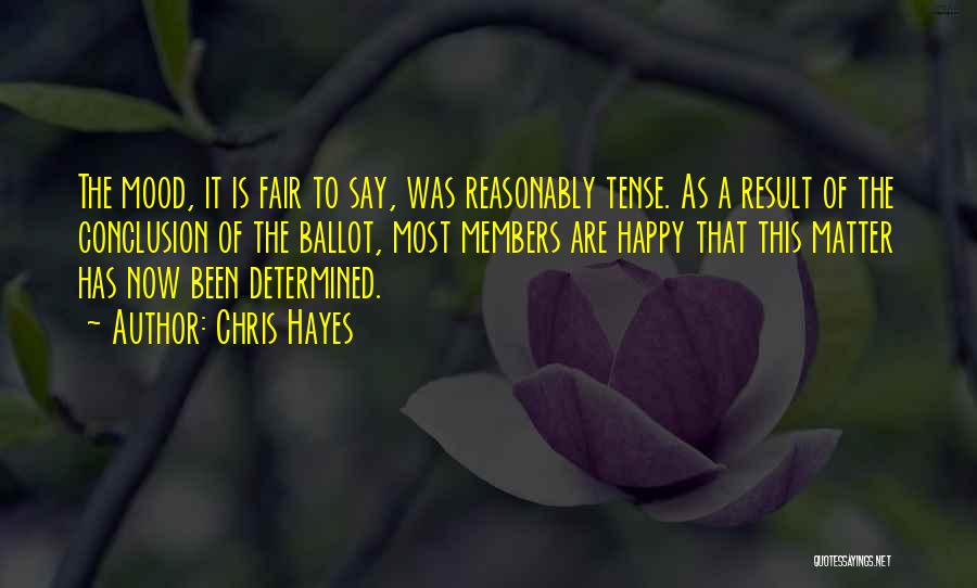 Chris Hayes Quotes: The Mood, It Is Fair To Say, Was Reasonably Tense. As A Result Of The Conclusion Of The Ballot, Most