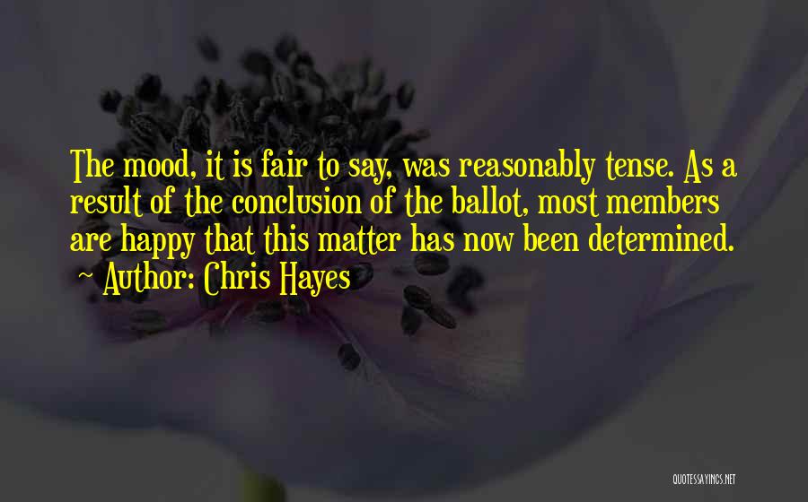 Chris Hayes Quotes: The Mood, It Is Fair To Say, Was Reasonably Tense. As A Result Of The Conclusion Of The Ballot, Most