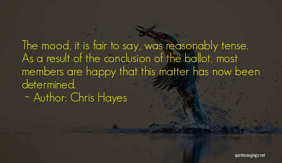 Chris Hayes Quotes: The Mood, It Is Fair To Say, Was Reasonably Tense. As A Result Of The Conclusion Of The Ballot, Most