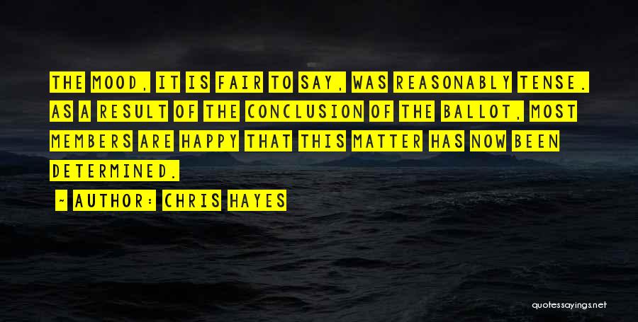 Chris Hayes Quotes: The Mood, It Is Fair To Say, Was Reasonably Tense. As A Result Of The Conclusion Of The Ballot, Most