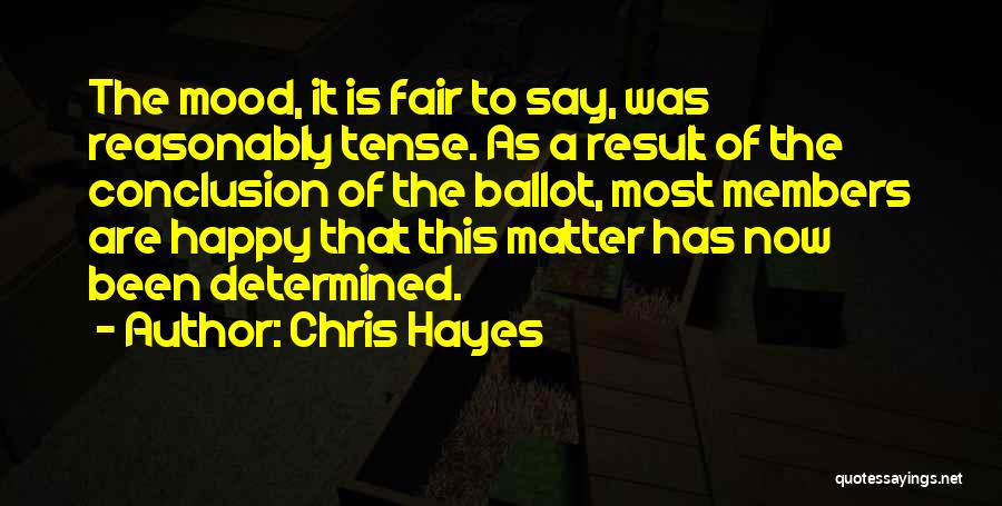 Chris Hayes Quotes: The Mood, It Is Fair To Say, Was Reasonably Tense. As A Result Of The Conclusion Of The Ballot, Most