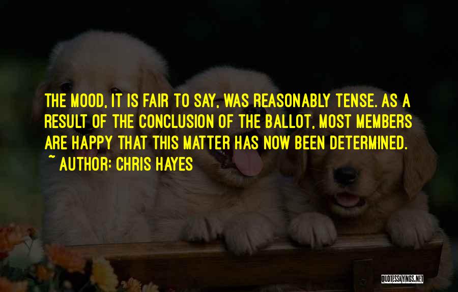 Chris Hayes Quotes: The Mood, It Is Fair To Say, Was Reasonably Tense. As A Result Of The Conclusion Of The Ballot, Most