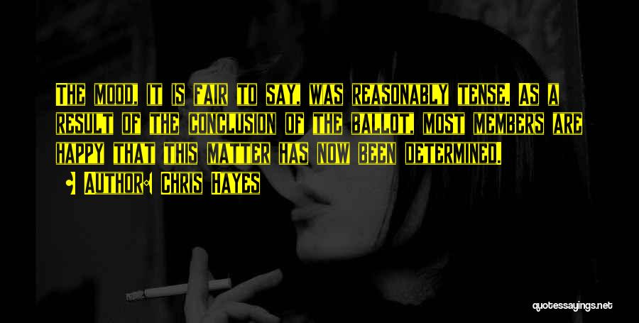 Chris Hayes Quotes: The Mood, It Is Fair To Say, Was Reasonably Tense. As A Result Of The Conclusion Of The Ballot, Most