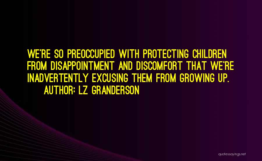 LZ Granderson Quotes: We're So Preoccupied With Protecting Children From Disappointment And Discomfort That We're Inadvertently Excusing Them From Growing Up.
