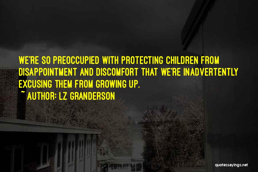 LZ Granderson Quotes: We're So Preoccupied With Protecting Children From Disappointment And Discomfort That We're Inadvertently Excusing Them From Growing Up.