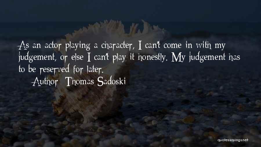 Thomas Sadoski Quotes: As An Actor Playing A Character, I Can't Come In With My Judgement, Or Else I Can't Play It Honestly.