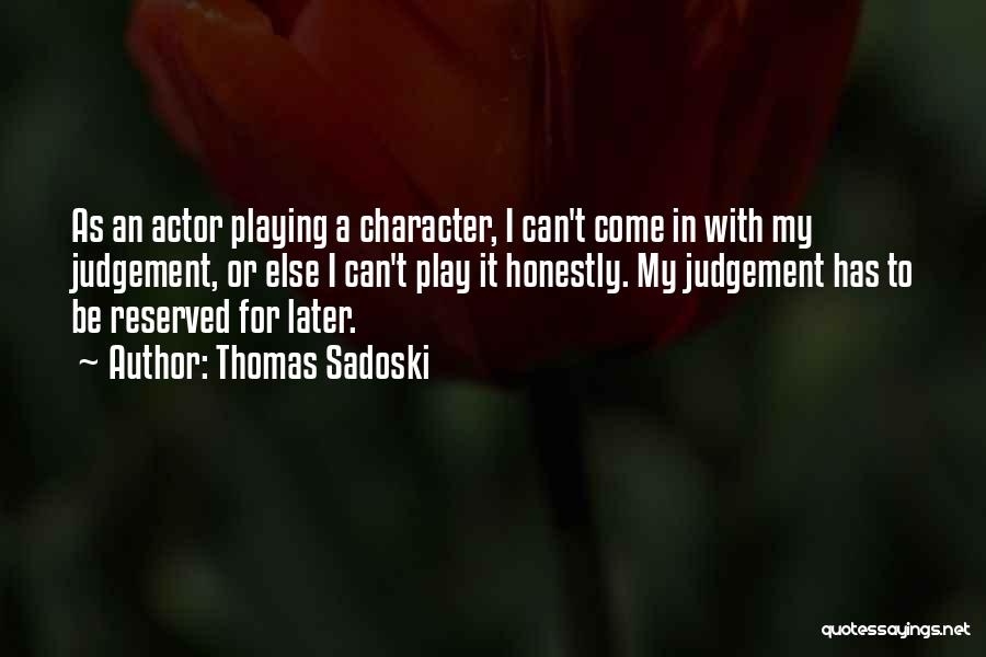 Thomas Sadoski Quotes: As An Actor Playing A Character, I Can't Come In With My Judgement, Or Else I Can't Play It Honestly.