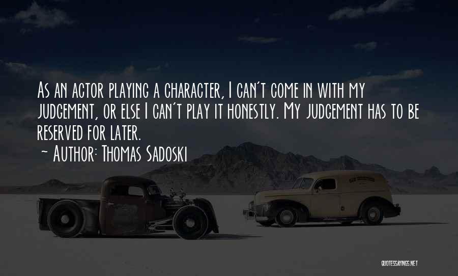 Thomas Sadoski Quotes: As An Actor Playing A Character, I Can't Come In With My Judgement, Or Else I Can't Play It Honestly.