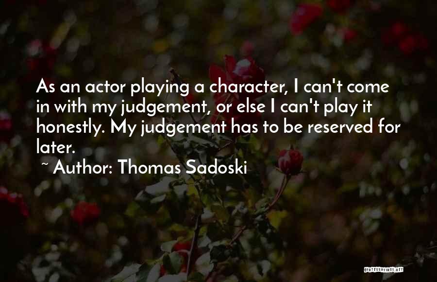Thomas Sadoski Quotes: As An Actor Playing A Character, I Can't Come In With My Judgement, Or Else I Can't Play It Honestly.