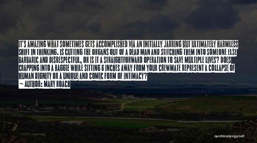 Mary Roach Quotes: It's Amazing What Sometimes Gets Accomplished Via An Initially Jarring But Ultimately Harmless Shift In Thinking. Is Cutting The Organs