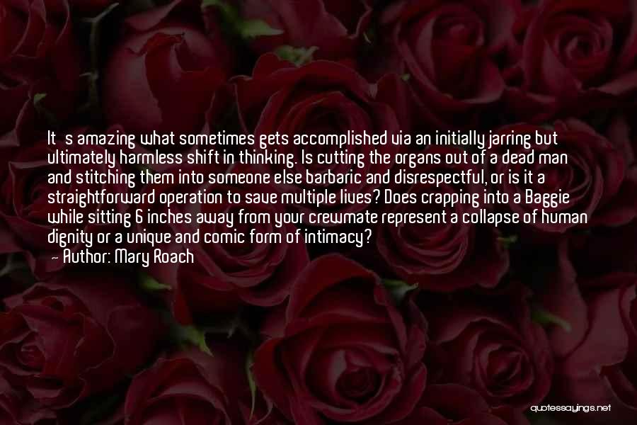 Mary Roach Quotes: It's Amazing What Sometimes Gets Accomplished Via An Initially Jarring But Ultimately Harmless Shift In Thinking. Is Cutting The Organs