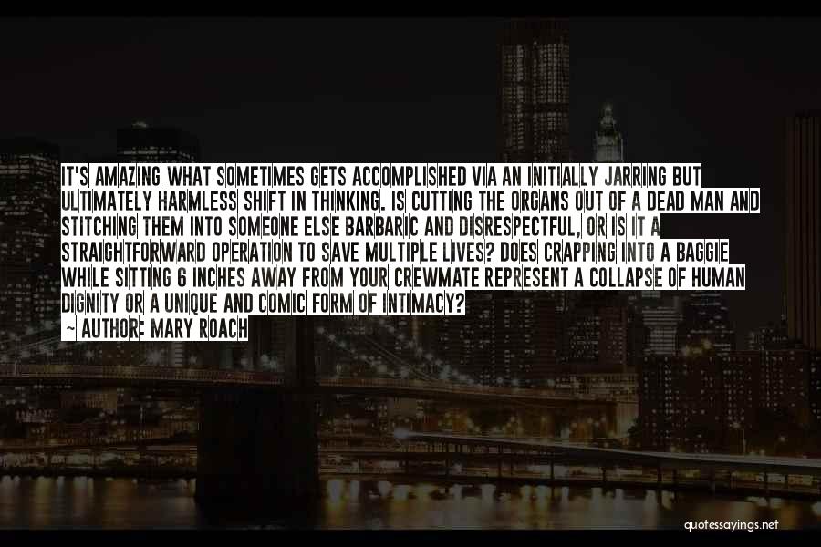 Mary Roach Quotes: It's Amazing What Sometimes Gets Accomplished Via An Initially Jarring But Ultimately Harmless Shift In Thinking. Is Cutting The Organs