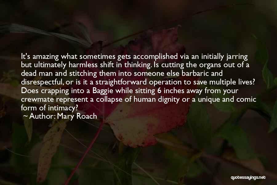 Mary Roach Quotes: It's Amazing What Sometimes Gets Accomplished Via An Initially Jarring But Ultimately Harmless Shift In Thinking. Is Cutting The Organs