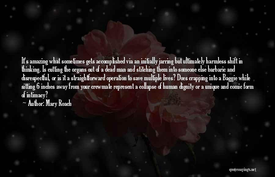 Mary Roach Quotes: It's Amazing What Sometimes Gets Accomplished Via An Initially Jarring But Ultimately Harmless Shift In Thinking. Is Cutting The Organs