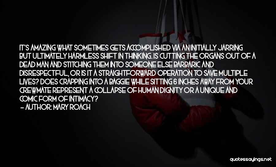 Mary Roach Quotes: It's Amazing What Sometimes Gets Accomplished Via An Initially Jarring But Ultimately Harmless Shift In Thinking. Is Cutting The Organs