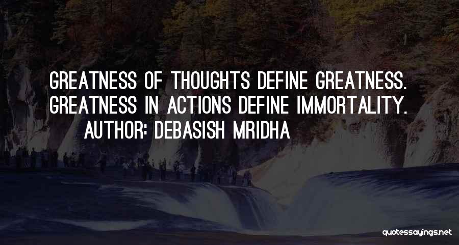 Debasish Mridha Quotes: Greatness Of Thoughts Define Greatness. Greatness In Actions Define Immortality.