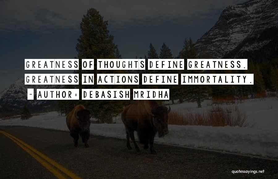 Debasish Mridha Quotes: Greatness Of Thoughts Define Greatness. Greatness In Actions Define Immortality.