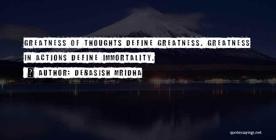 Debasish Mridha Quotes: Greatness Of Thoughts Define Greatness. Greatness In Actions Define Immortality.