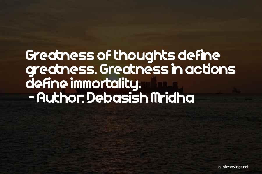 Debasish Mridha Quotes: Greatness Of Thoughts Define Greatness. Greatness In Actions Define Immortality.