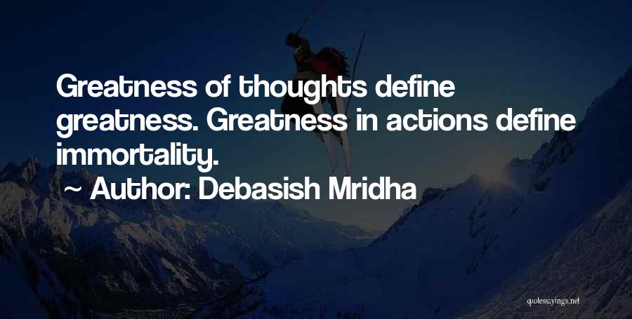 Debasish Mridha Quotes: Greatness Of Thoughts Define Greatness. Greatness In Actions Define Immortality.