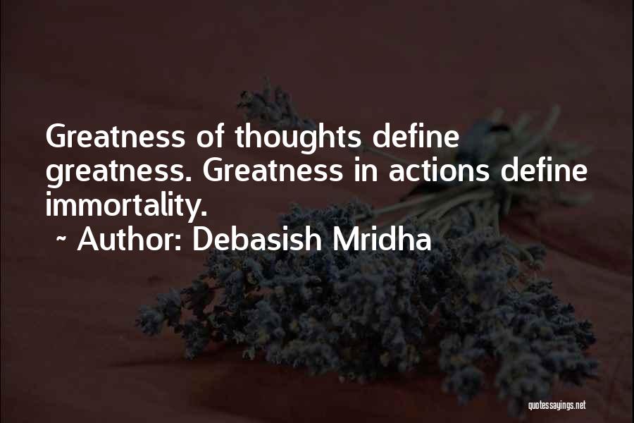 Debasish Mridha Quotes: Greatness Of Thoughts Define Greatness. Greatness In Actions Define Immortality.