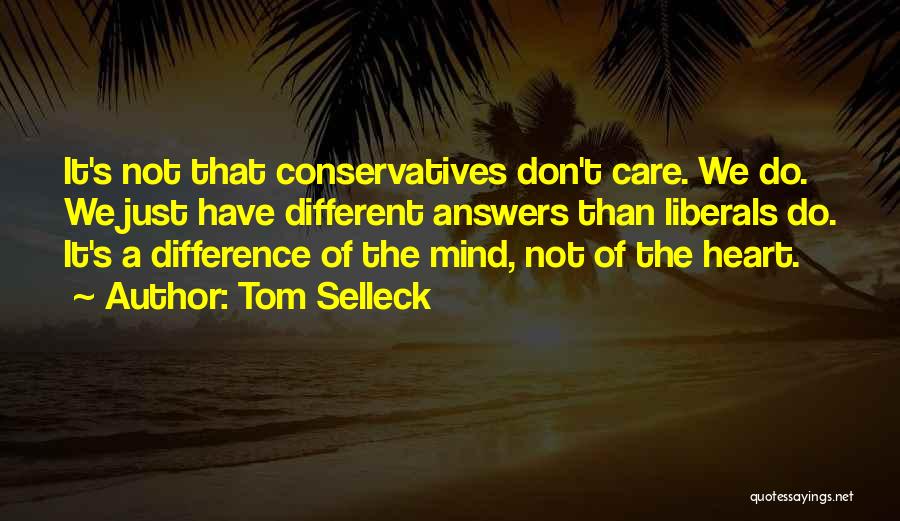 Tom Selleck Quotes: It's Not That Conservatives Don't Care. We Do. We Just Have Different Answers Than Liberals Do. It's A Difference Of