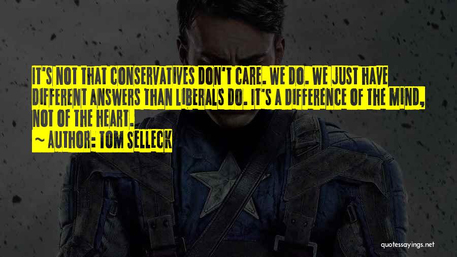 Tom Selleck Quotes: It's Not That Conservatives Don't Care. We Do. We Just Have Different Answers Than Liberals Do. It's A Difference Of
