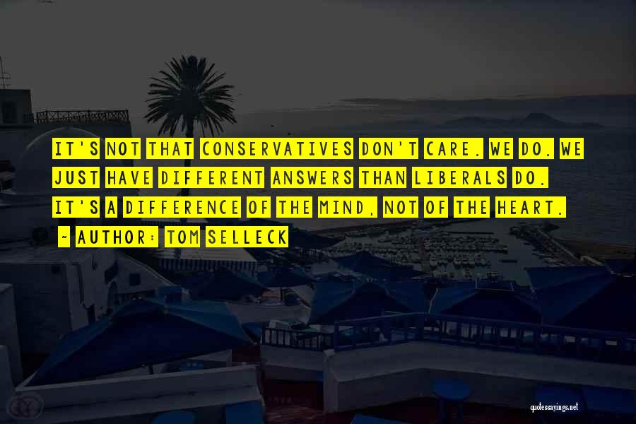 Tom Selleck Quotes: It's Not That Conservatives Don't Care. We Do. We Just Have Different Answers Than Liberals Do. It's A Difference Of