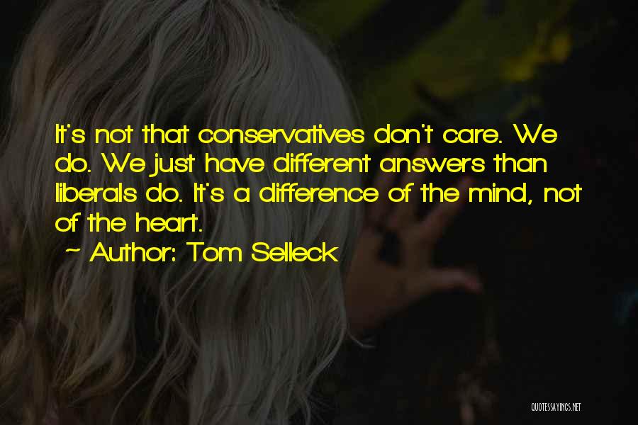 Tom Selleck Quotes: It's Not That Conservatives Don't Care. We Do. We Just Have Different Answers Than Liberals Do. It's A Difference Of