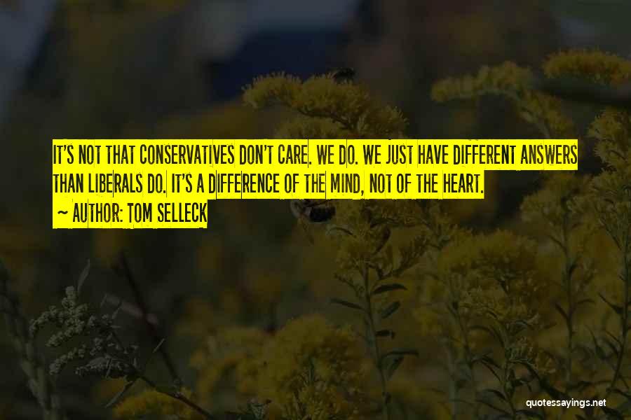 Tom Selleck Quotes: It's Not That Conservatives Don't Care. We Do. We Just Have Different Answers Than Liberals Do. It's A Difference Of