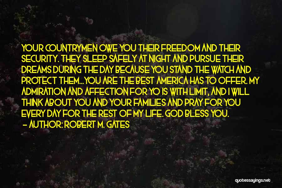 Robert M. Gates Quotes: Your Countrymen Owe You Their Freedom And Their Security. They Sleep Safely At Night And Pursue Their Dreams During The