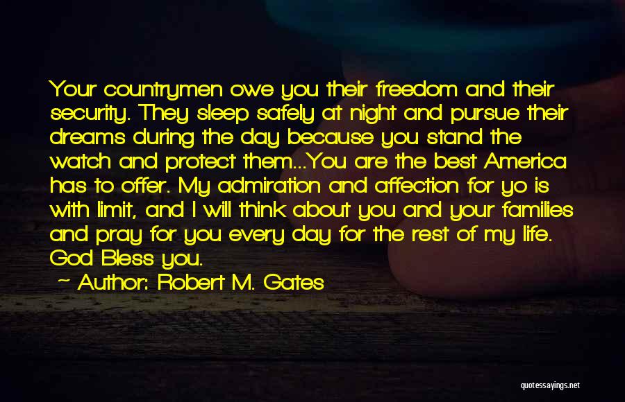 Robert M. Gates Quotes: Your Countrymen Owe You Their Freedom And Their Security. They Sleep Safely At Night And Pursue Their Dreams During The