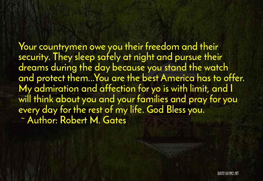 Robert M. Gates Quotes: Your Countrymen Owe You Their Freedom And Their Security. They Sleep Safely At Night And Pursue Their Dreams During The