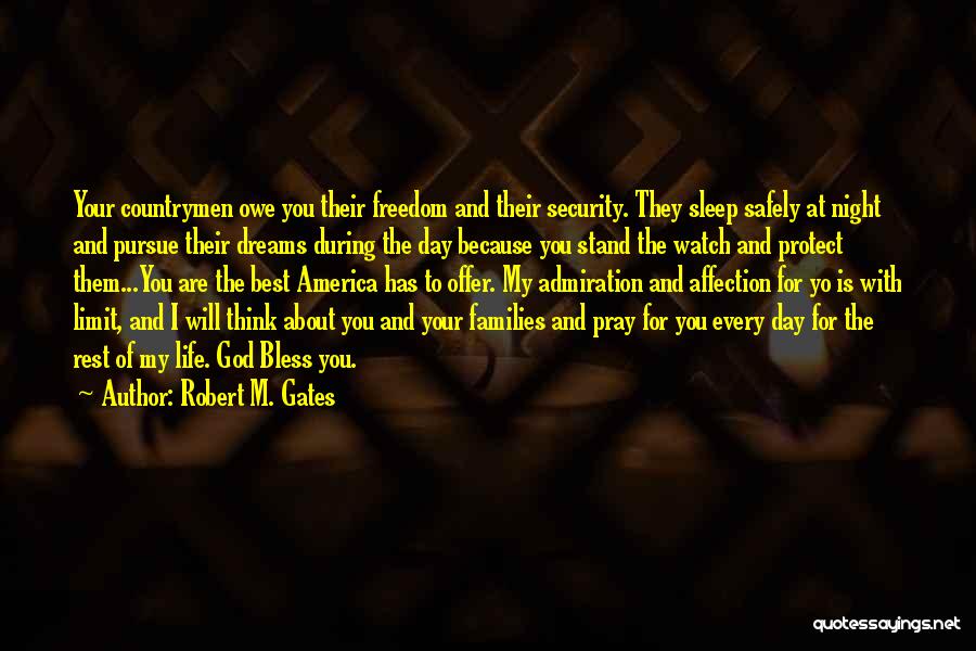 Robert M. Gates Quotes: Your Countrymen Owe You Their Freedom And Their Security. They Sleep Safely At Night And Pursue Their Dreams During The