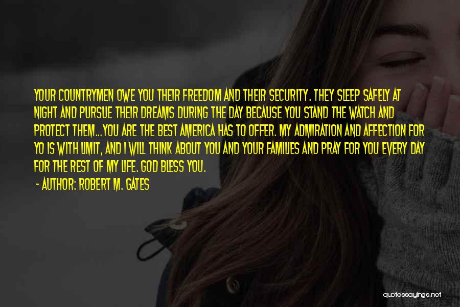 Robert M. Gates Quotes: Your Countrymen Owe You Their Freedom And Their Security. They Sleep Safely At Night And Pursue Their Dreams During The