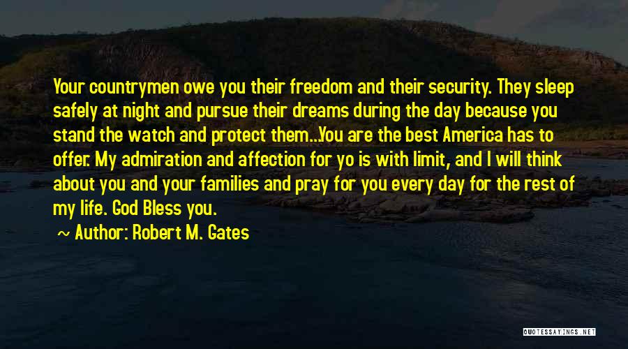 Robert M. Gates Quotes: Your Countrymen Owe You Their Freedom And Their Security. They Sleep Safely At Night And Pursue Their Dreams During The