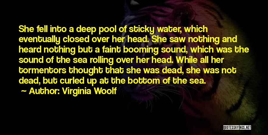 Virginia Woolf Quotes: She Fell Into A Deep Pool Of Sticky Water, Which Eventually Closed Over Her Head. She Saw Nothing And Heard