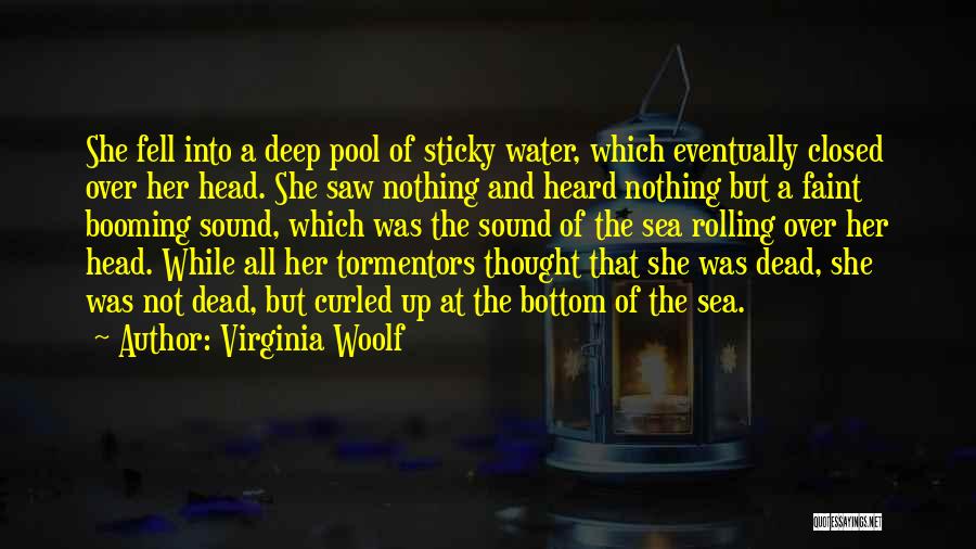 Virginia Woolf Quotes: She Fell Into A Deep Pool Of Sticky Water, Which Eventually Closed Over Her Head. She Saw Nothing And Heard