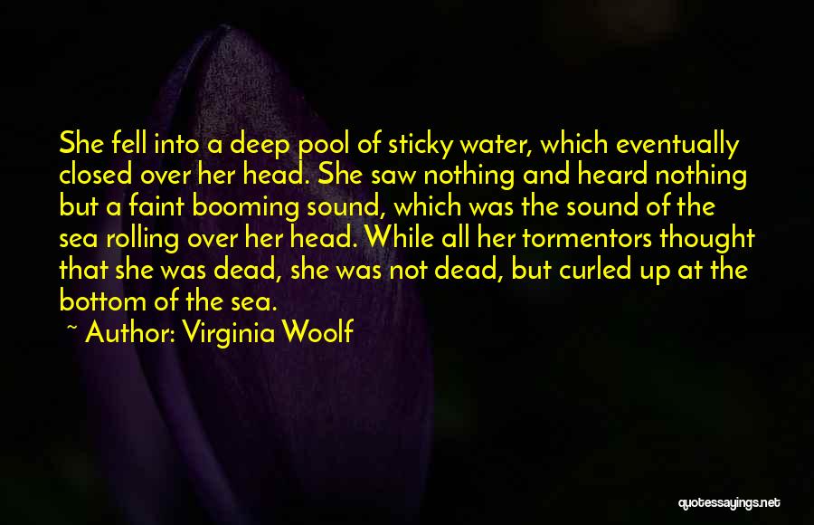 Virginia Woolf Quotes: She Fell Into A Deep Pool Of Sticky Water, Which Eventually Closed Over Her Head. She Saw Nothing And Heard