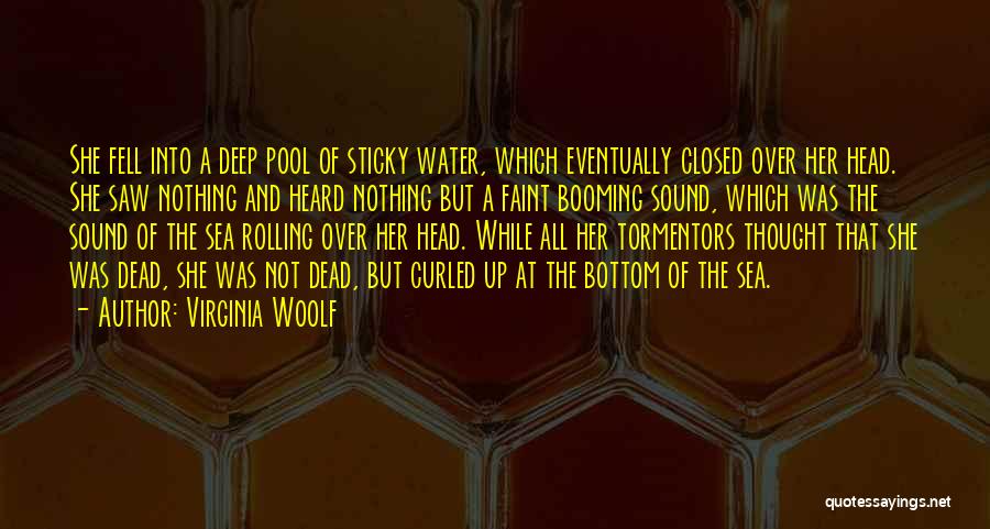 Virginia Woolf Quotes: She Fell Into A Deep Pool Of Sticky Water, Which Eventually Closed Over Her Head. She Saw Nothing And Heard