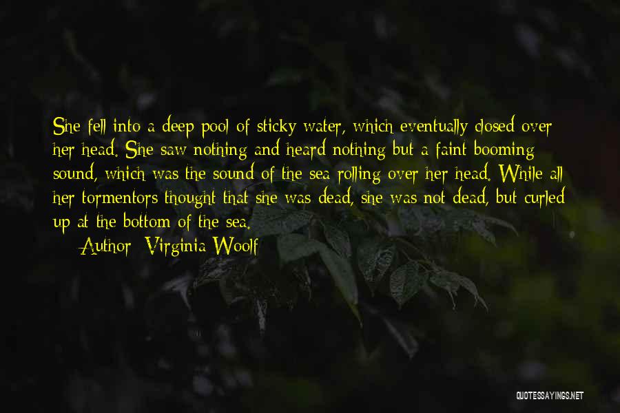 Virginia Woolf Quotes: She Fell Into A Deep Pool Of Sticky Water, Which Eventually Closed Over Her Head. She Saw Nothing And Heard